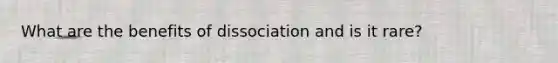 What are the benefits of dissociation and is it rare?