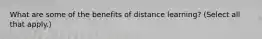 What are some of the benefits of distance learning? (Select all that apply.)