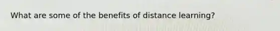 What are some of the benefits of distance learning?