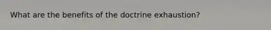 What are the benefits of the doctrine exhaustion?