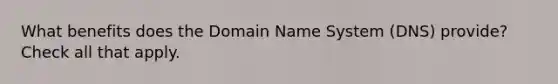 What benefits does the Domain Name System (DNS) provide? Check all that apply.