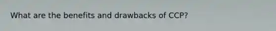 What are the benefits and drawbacks of CCP?