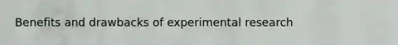 Benefits and drawbacks of <a href='https://www.questionai.com/knowledge/kD5GeV2lsd-experimental-research' class='anchor-knowledge'>experimental research</a>