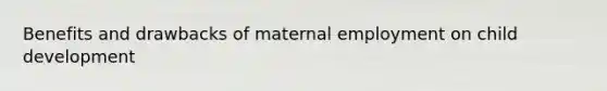 Benefits and drawbacks of maternal employment on child development