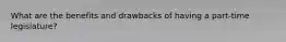 What are the benefits and drawbacks of having a part-time legislature?