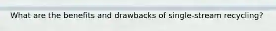 What are the benefits and drawbacks of single-stream recycling?