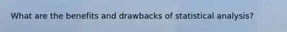 What are the benefits and drawbacks of statistical analysis?