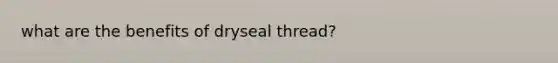 what are the benefits of dryseal thread?