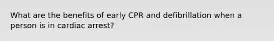 What are the benefits of early CPR and defibrillation when a person is in cardiac arrest?