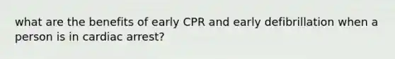 what are the benefits of early CPR and early defibrillation when a person is in cardiac arrest?