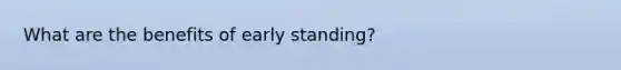 What are the benefits of early standing?