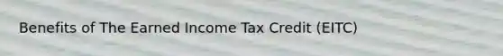 Benefits of The Earned Income Tax Credit (EITC)