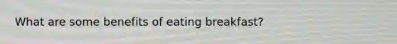 What are some benefits of eating breakfast?