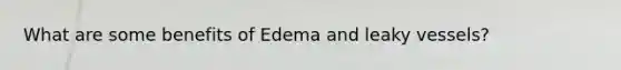 What are some benefits of Edema and leaky vessels?