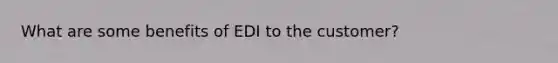 What are some benefits of EDI to the customer?