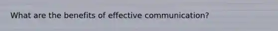 What are the benefits of effective communication?
