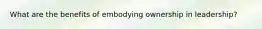 What are the benefits of embodying ownership in leadership?