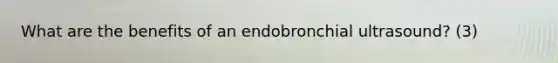 What are the benefits of an endobronchial ultrasound? (3)