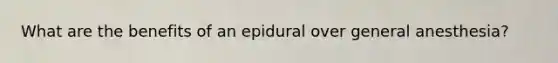 What are the benefits of an epidural over general anesthesia?