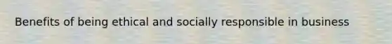 Benefits of being ethical and socially responsible in business