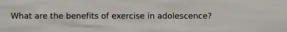 What are the benefits of exercise in adolescence?