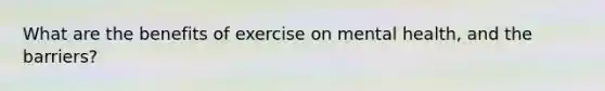 What are the benefits of exercise on mental health, and the barriers?