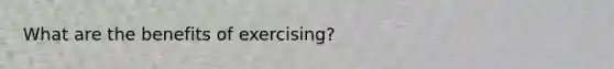 What are the benefits of exercising?