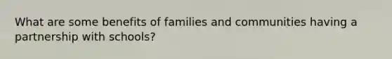 What are some benefits of families and communities having a partnership with schools?