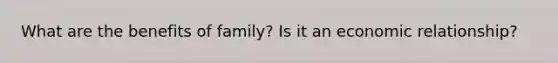 What are the benefits of family? Is it an economic relationship?