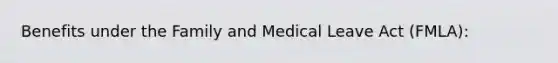 Benefits under the Family and Medical Leave Act (FMLA):