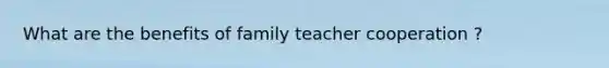 What are the benefits of family teacher cooperation ?