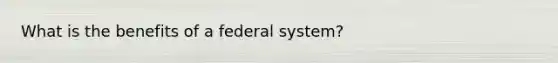 What is the benefits of a federal system?