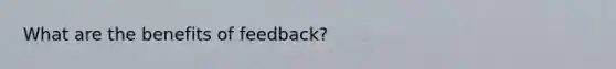 What are the benefits of feedback?