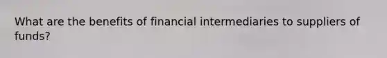 What are the benefits of financial intermediaries to suppliers of funds?