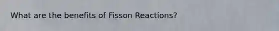 What are the benefits of Fisson Reactions?