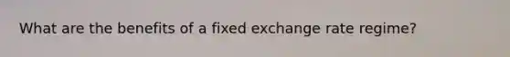 What are the benefits of a fixed exchange rate regime?