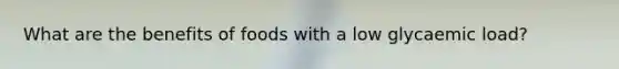 What are the benefits of foods with a low glycaemic load?
