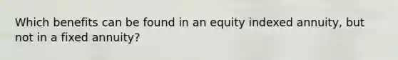 Which benefits can be found in an equity indexed annuity, but not in a fixed annuity?