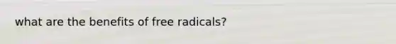 what are the benefits of free radicals?