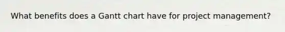 What benefits does a Gantt chart have for project management?