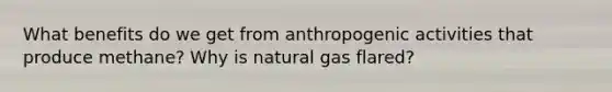 What benefits do we get from anthropogenic activities that produce methane? Why is natural gas flared?