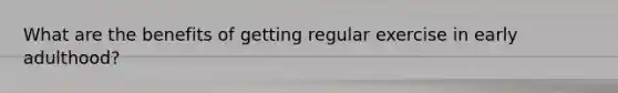 What are the benefits of getting regular exercise in early adulthood?