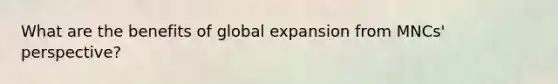 What are the benefits of global expansion from MNCs' perspective?