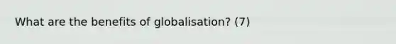 What are the benefits of globalisation? (7)