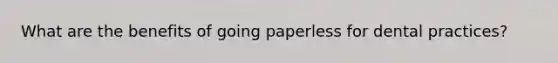 What are the benefits of going paperless for dental practices?