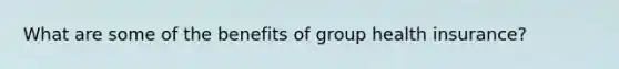 What are some of the benefits of group health insurance?