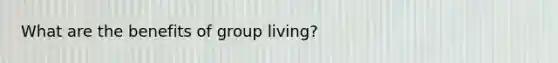 What are the benefits of group living?