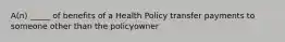 A(n) _____ of benefits of a Health Policy transfer payments to someone other than the policyowner