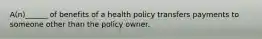 A(n)______ of benefits of a health policy transfers payments to someone other than the policy owner.