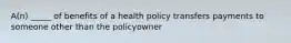 A(n) _____ of benefits of a health policy transfers payments to someone other than the policyowner